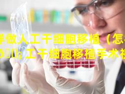 怎样做人工干细胞移植（怎样做人 🐡 工干细胞移植手术视频）